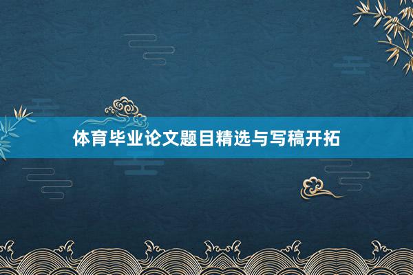 体育毕业论文题目精选与写稿开拓