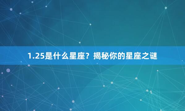 1.25是什么星座？揭秘你的星座之谜