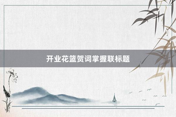 开业花篮贺词掌握联标题