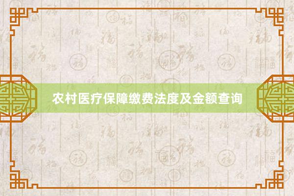 农村医疗保障缴费法度及金额查询