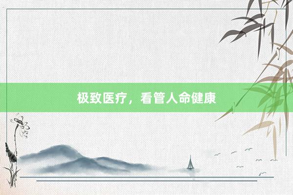 极致医疗，看管人命健康