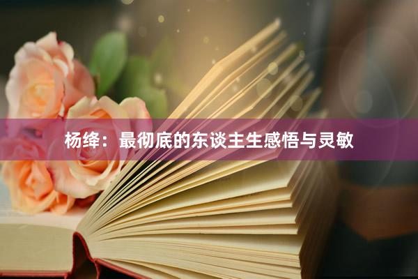 杨绛：最彻底的东谈主生感悟与灵敏